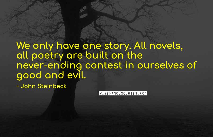 John Steinbeck Quotes: We only have one story. All novels, all poetry are built on the never-ending contest in ourselves of good and evil.