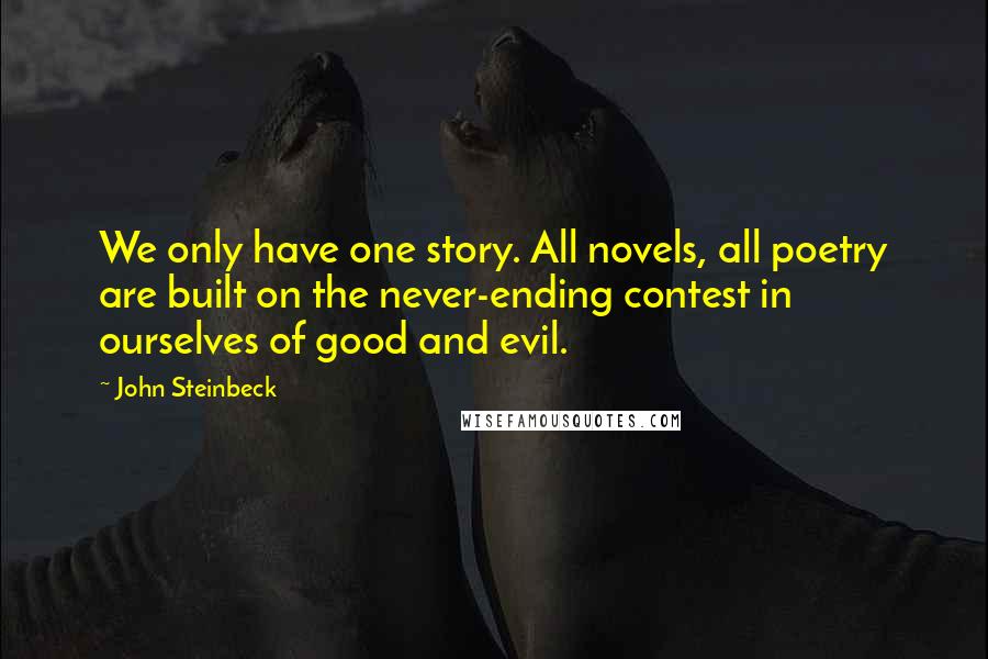 John Steinbeck Quotes: We only have one story. All novels, all poetry are built on the never-ending contest in ourselves of good and evil.