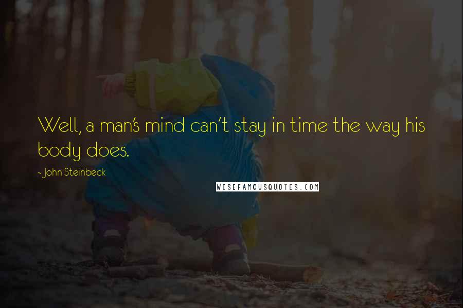 John Steinbeck Quotes: Well, a man's mind can't stay in time the way his body does.