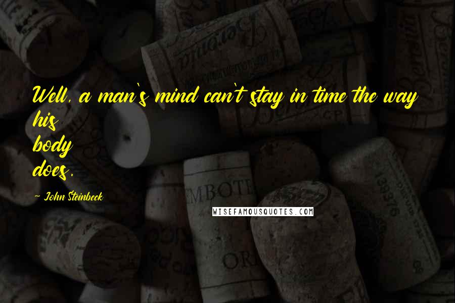 John Steinbeck Quotes: Well, a man's mind can't stay in time the way his body does.