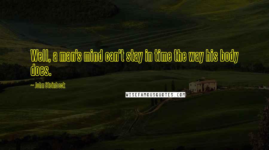 John Steinbeck Quotes: Well, a man's mind can't stay in time the way his body does.