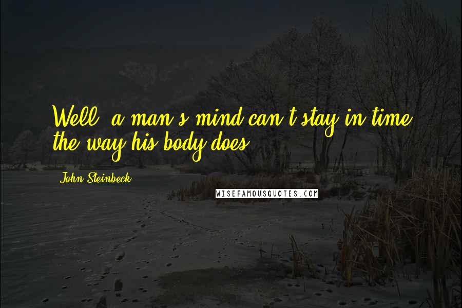 John Steinbeck Quotes: Well, a man's mind can't stay in time the way his body does.