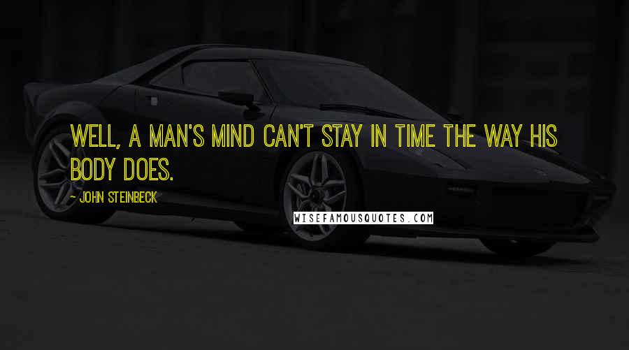 John Steinbeck Quotes: Well, a man's mind can't stay in time the way his body does.