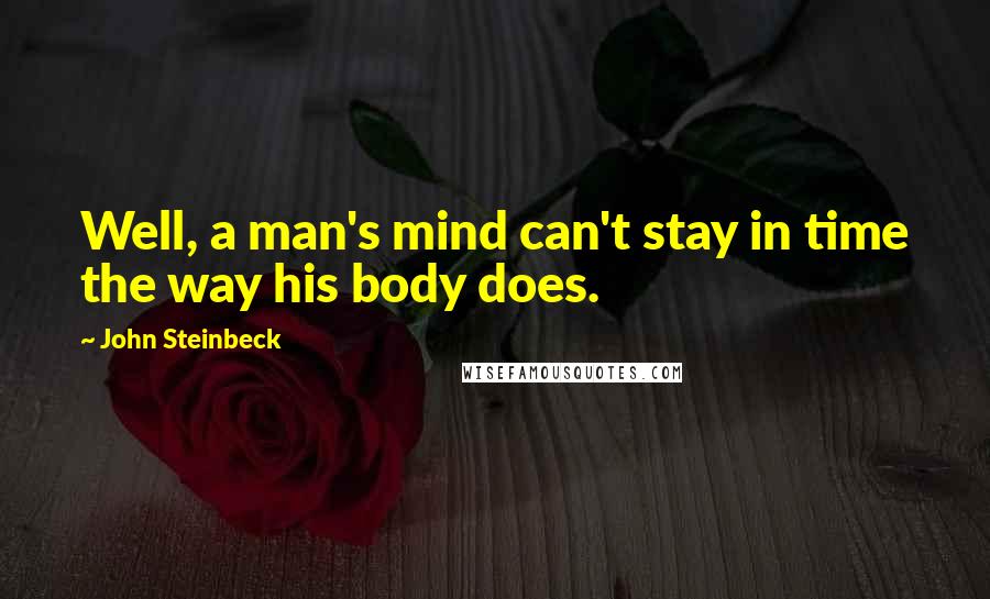 John Steinbeck Quotes: Well, a man's mind can't stay in time the way his body does.