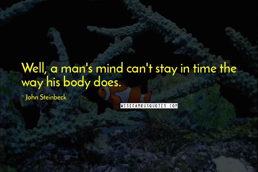 John Steinbeck Quotes: Well, a man's mind can't stay in time the way his body does.