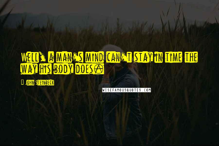 John Steinbeck Quotes: Well, a man's mind can't stay in time the way his body does.