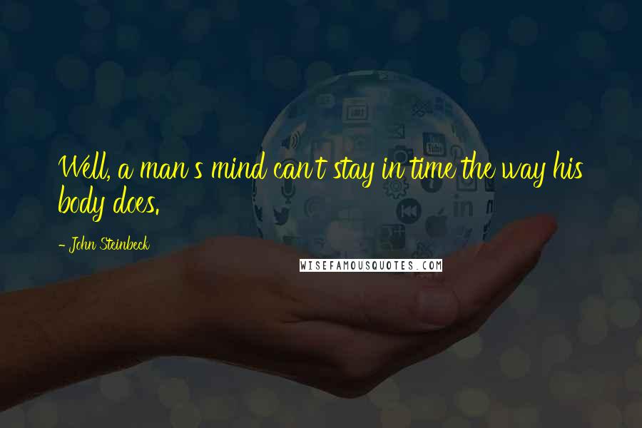 John Steinbeck Quotes: Well, a man's mind can't stay in time the way his body does.