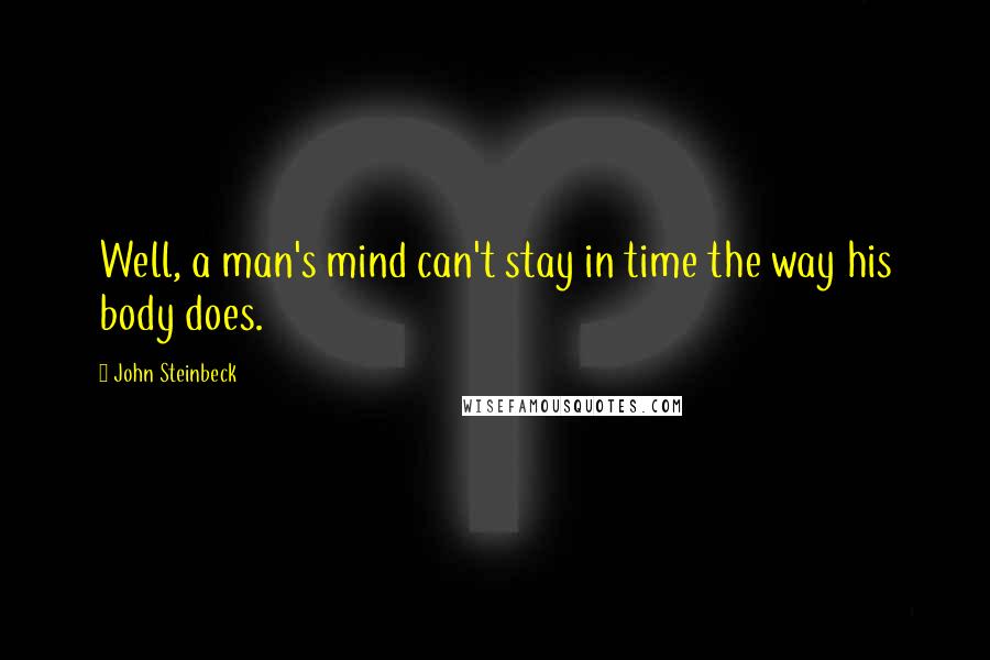 John Steinbeck Quotes: Well, a man's mind can't stay in time the way his body does.