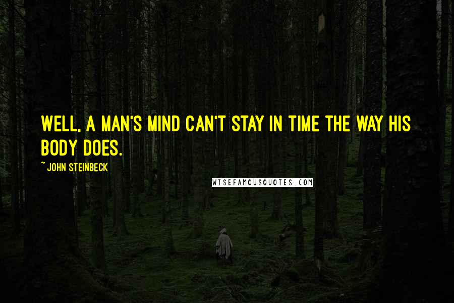 John Steinbeck Quotes: Well, a man's mind can't stay in time the way his body does.