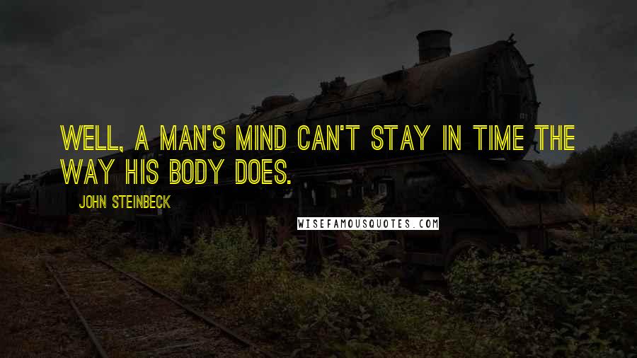 John Steinbeck Quotes: Well, a man's mind can't stay in time the way his body does.