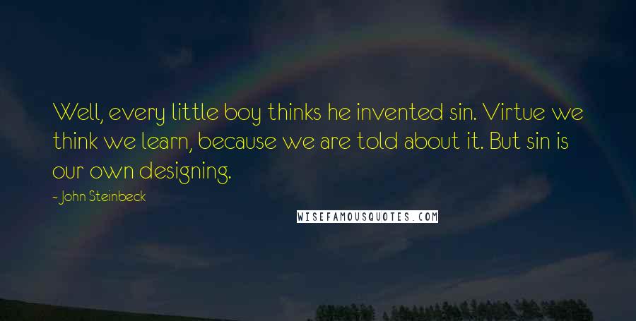 John Steinbeck Quotes: Well, every little boy thinks he invented sin. Virtue we think we learn, because we are told about it. But sin is our own designing.