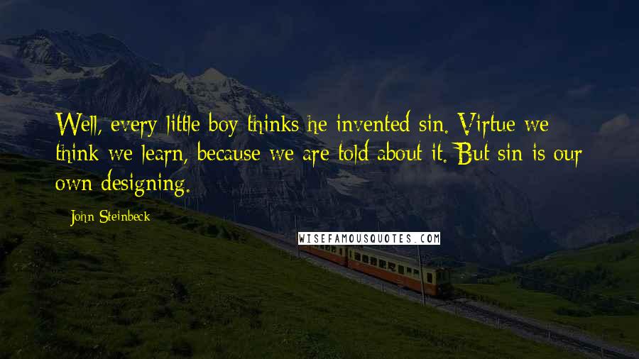 John Steinbeck Quotes: Well, every little boy thinks he invented sin. Virtue we think we learn, because we are told about it. But sin is our own designing.