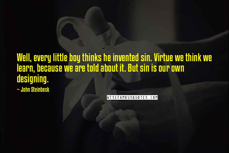 John Steinbeck Quotes: Well, every little boy thinks he invented sin. Virtue we think we learn, because we are told about it. But sin is our own designing.