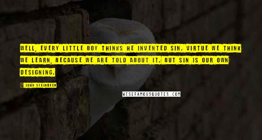 John Steinbeck Quotes: Well, every little boy thinks he invented sin. Virtue we think we learn, because we are told about it. But sin is our own designing.