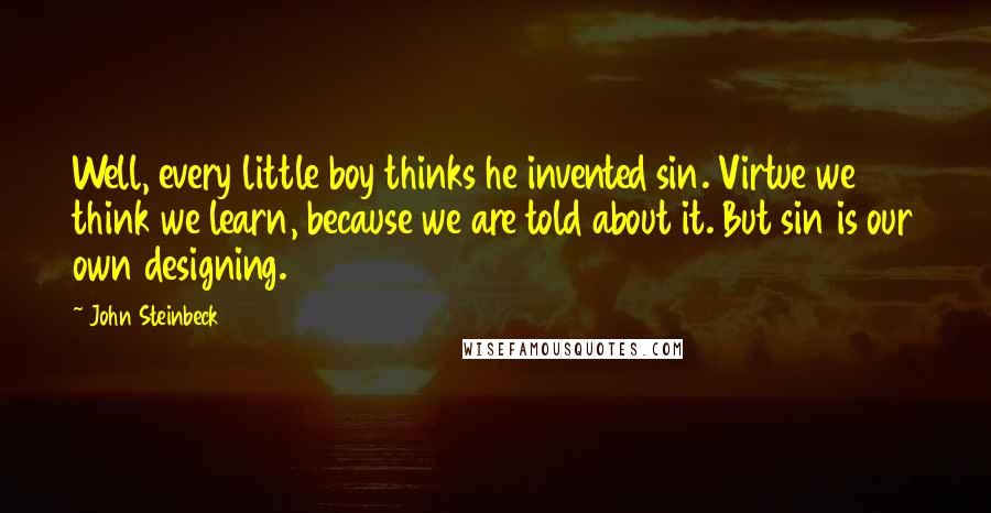 John Steinbeck Quotes: Well, every little boy thinks he invented sin. Virtue we think we learn, because we are told about it. But sin is our own designing.