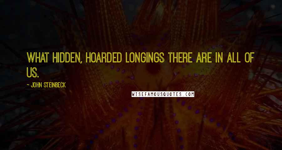 John Steinbeck Quotes: What hidden, hoarded longings there are in all of us.