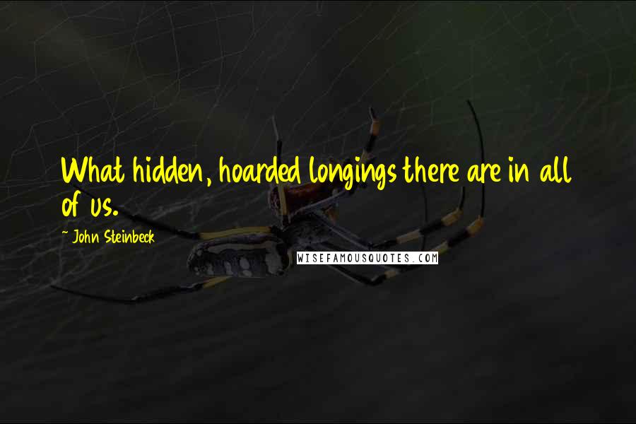 John Steinbeck Quotes: What hidden, hoarded longings there are in all of us.