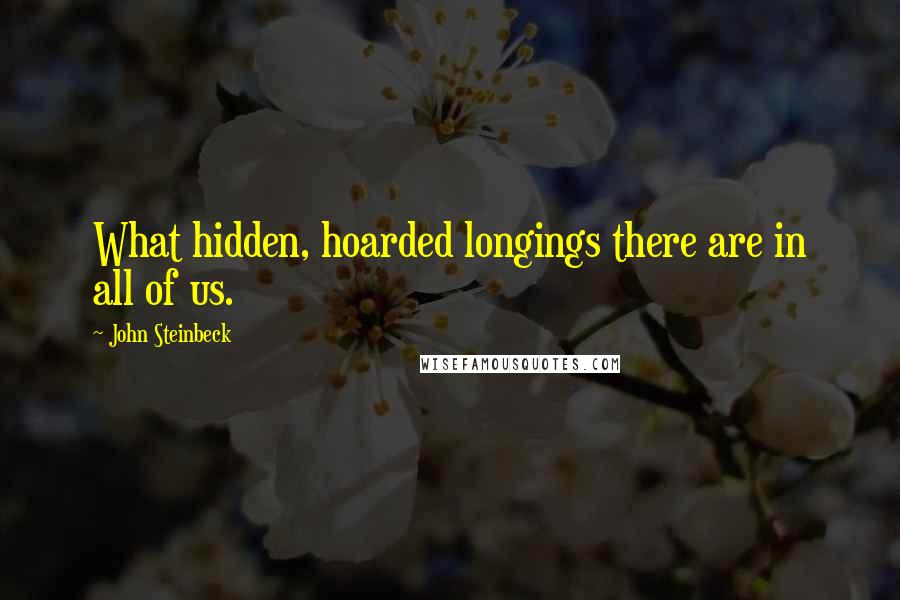 John Steinbeck Quotes: What hidden, hoarded longings there are in all of us.