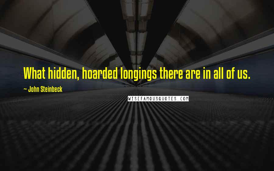 John Steinbeck Quotes: What hidden, hoarded longings there are in all of us.