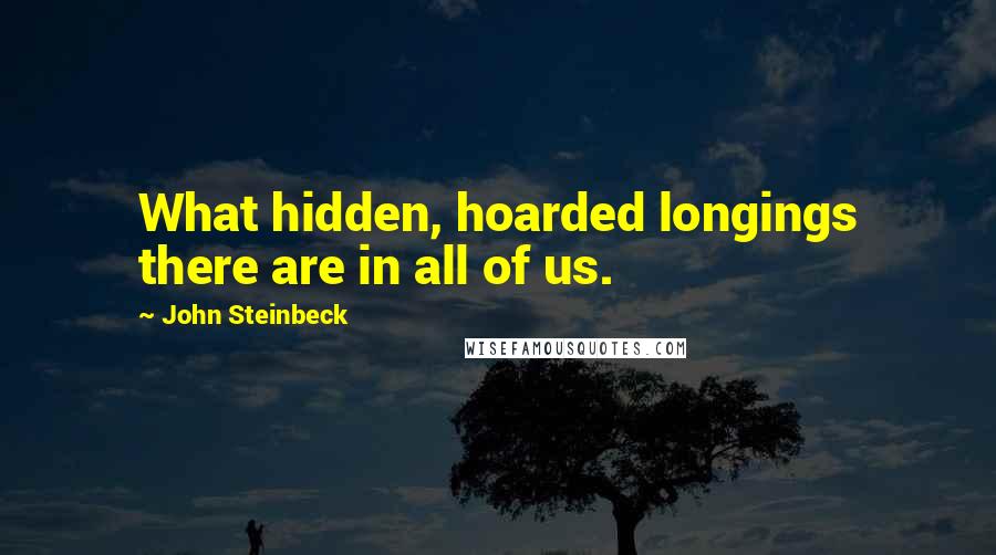 John Steinbeck Quotes: What hidden, hoarded longings there are in all of us.