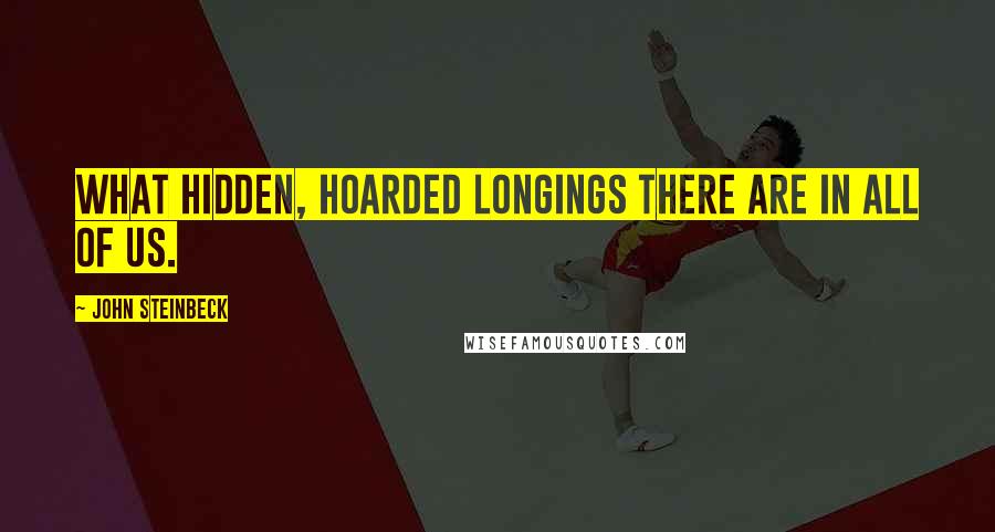 John Steinbeck Quotes: What hidden, hoarded longings there are in all of us.