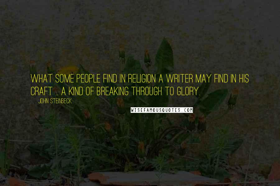 John Steinbeck Quotes: What some people find in religion a writer may find in his craft ... a kind of breaking through to glory.