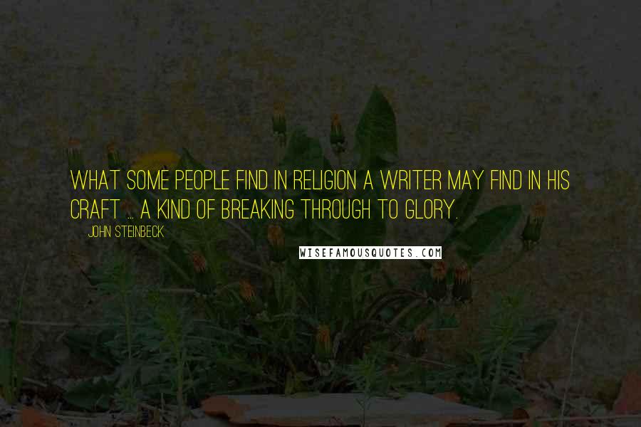 John Steinbeck Quotes: What some people find in religion a writer may find in his craft ... a kind of breaking through to glory.