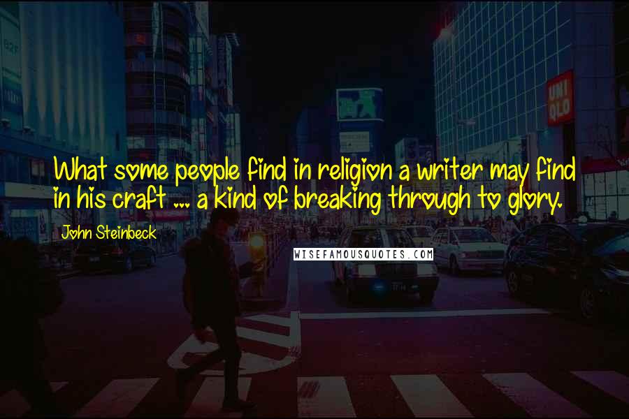 John Steinbeck Quotes: What some people find in religion a writer may find in his craft ... a kind of breaking through to glory.