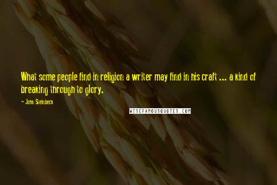 John Steinbeck Quotes: What some people find in religion a writer may find in his craft ... a kind of breaking through to glory.