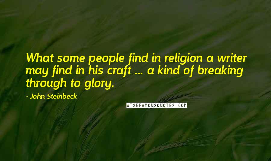 John Steinbeck Quotes: What some people find in religion a writer may find in his craft ... a kind of breaking through to glory.