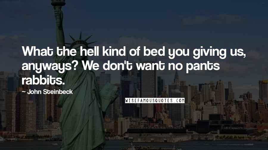 John Steinbeck Quotes: What the hell kind of bed you giving us, anyways? We don't want no pants rabbits.