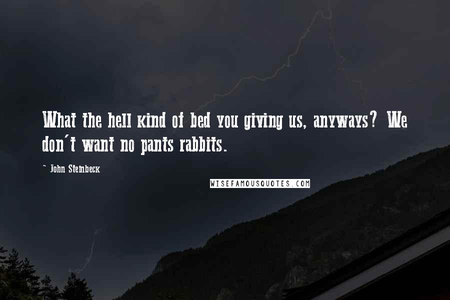 John Steinbeck Quotes: What the hell kind of bed you giving us, anyways? We don't want no pants rabbits.