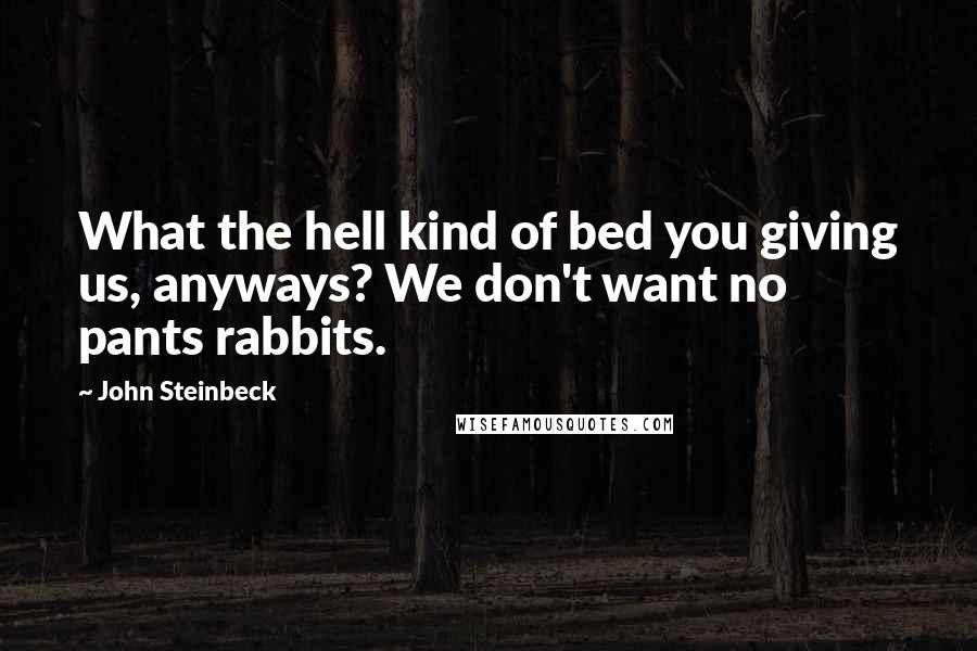 John Steinbeck Quotes: What the hell kind of bed you giving us, anyways? We don't want no pants rabbits.
