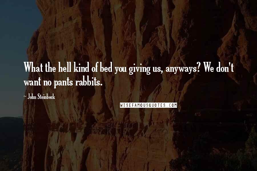 John Steinbeck Quotes: What the hell kind of bed you giving us, anyways? We don't want no pants rabbits.