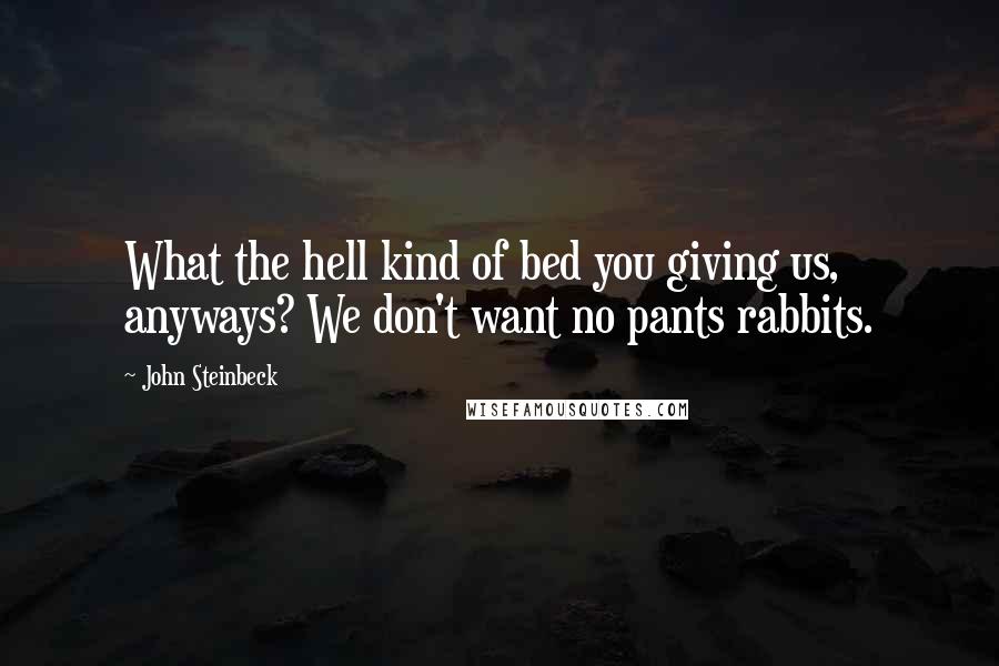 John Steinbeck Quotes: What the hell kind of bed you giving us, anyways? We don't want no pants rabbits.