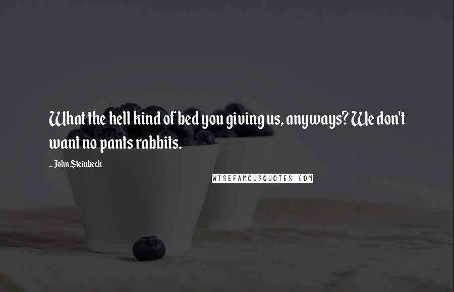 John Steinbeck Quotes: What the hell kind of bed you giving us, anyways? We don't want no pants rabbits.