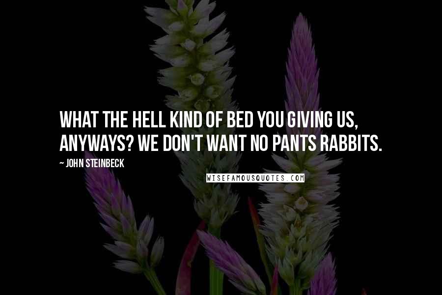 John Steinbeck Quotes: What the hell kind of bed you giving us, anyways? We don't want no pants rabbits.