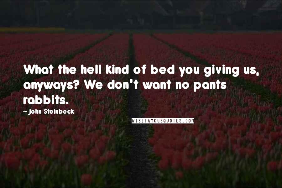 John Steinbeck Quotes: What the hell kind of bed you giving us, anyways? We don't want no pants rabbits.