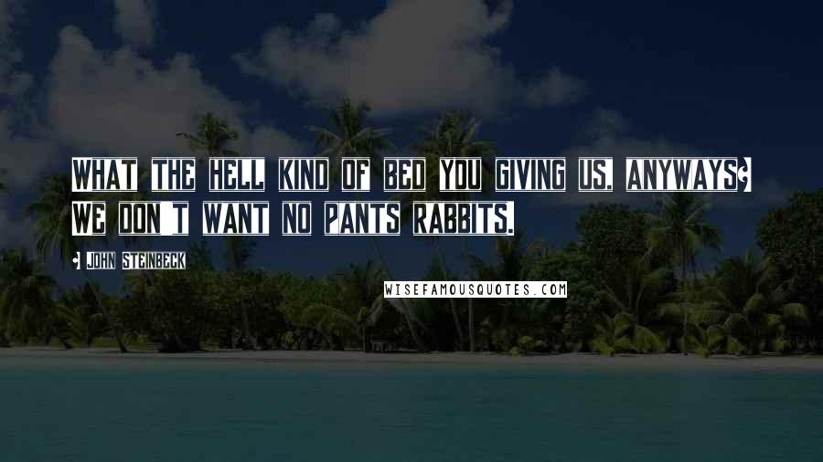 John Steinbeck Quotes: What the hell kind of bed you giving us, anyways? We don't want no pants rabbits.