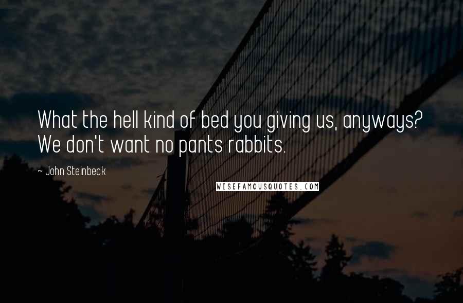 John Steinbeck Quotes: What the hell kind of bed you giving us, anyways? We don't want no pants rabbits.