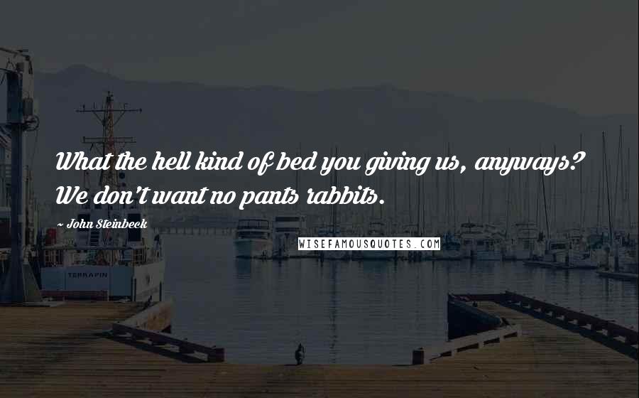 John Steinbeck Quotes: What the hell kind of bed you giving us, anyways? We don't want no pants rabbits.