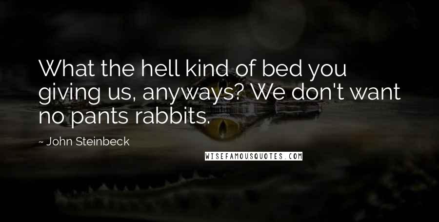 John Steinbeck Quotes: What the hell kind of bed you giving us, anyways? We don't want no pants rabbits.
