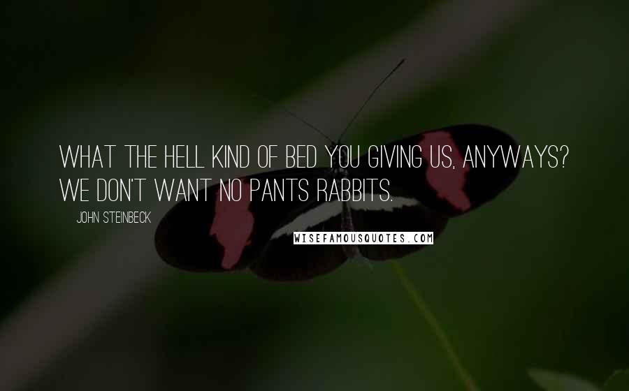 John Steinbeck Quotes: What the hell kind of bed you giving us, anyways? We don't want no pants rabbits.