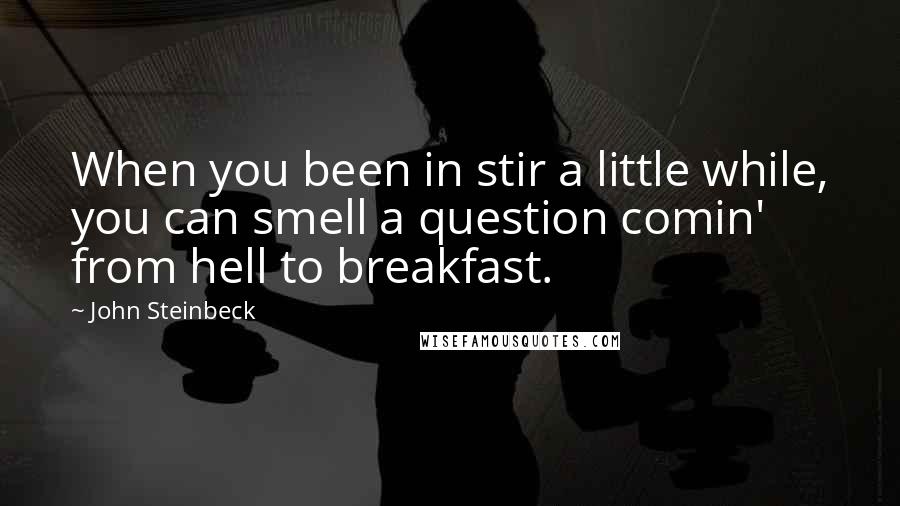 John Steinbeck Quotes: When you been in stir a little while, you can smell a question comin' from hell to breakfast.