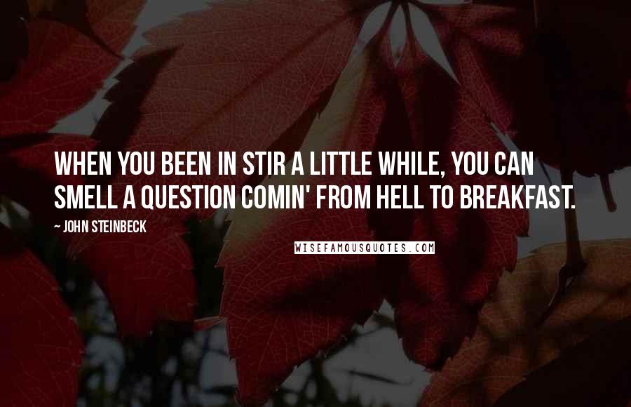 John Steinbeck Quotes: When you been in stir a little while, you can smell a question comin' from hell to breakfast.