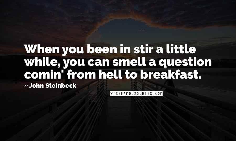 John Steinbeck Quotes: When you been in stir a little while, you can smell a question comin' from hell to breakfast.