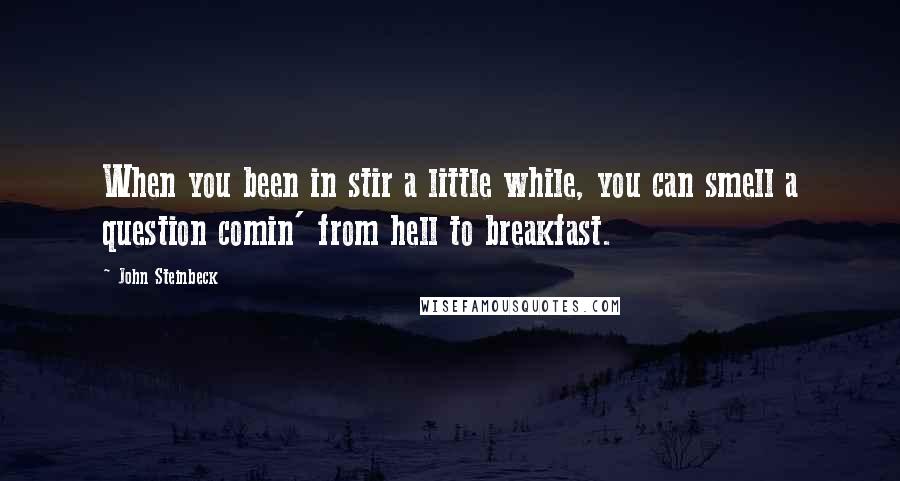 John Steinbeck Quotes: When you been in stir a little while, you can smell a question comin' from hell to breakfast.