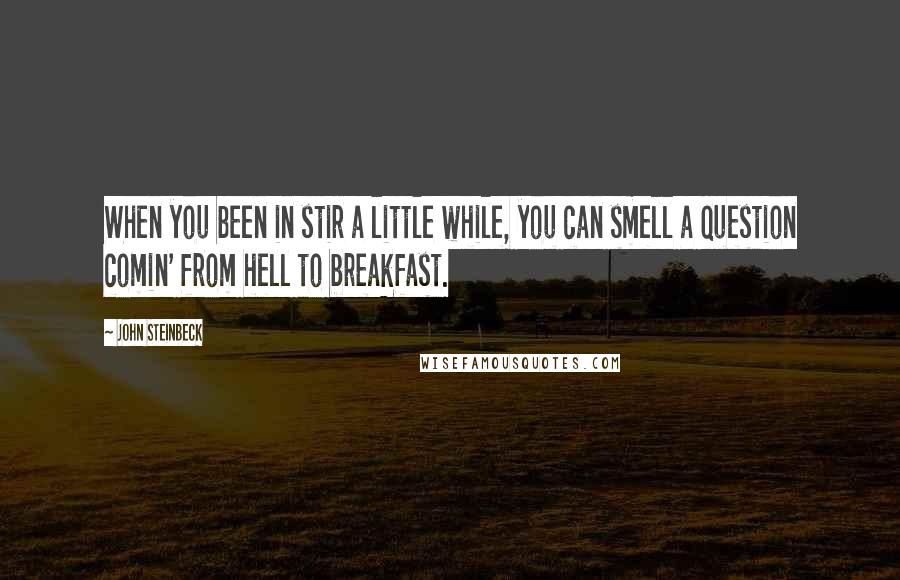 John Steinbeck Quotes: When you been in stir a little while, you can smell a question comin' from hell to breakfast.