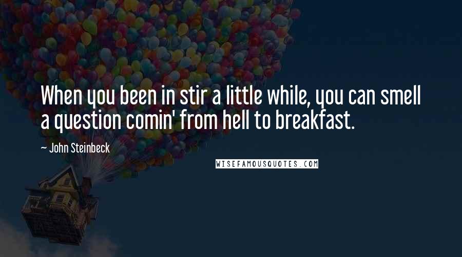 John Steinbeck Quotes: When you been in stir a little while, you can smell a question comin' from hell to breakfast.