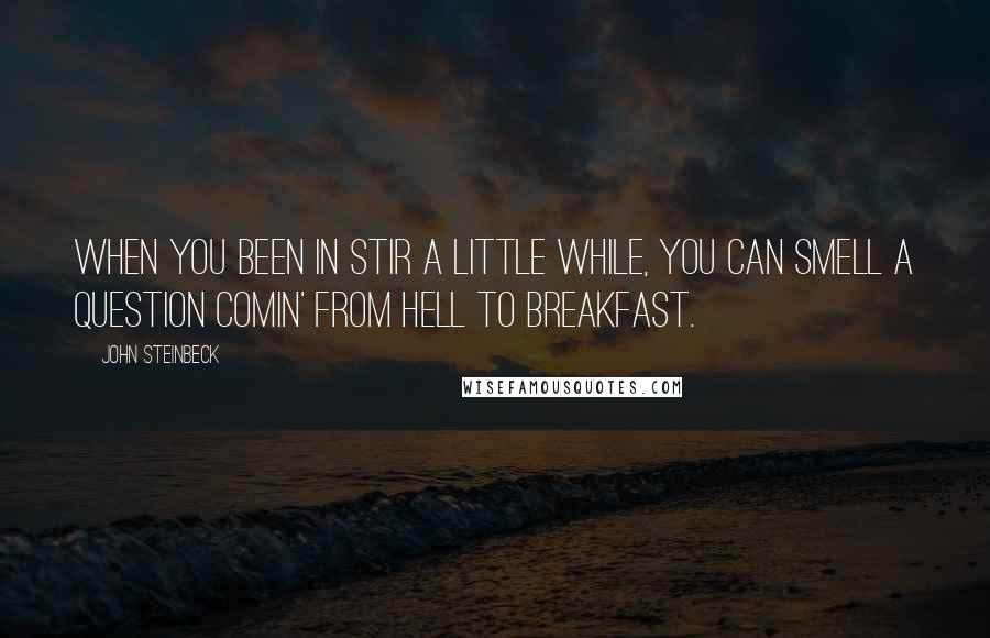 John Steinbeck Quotes: When you been in stir a little while, you can smell a question comin' from hell to breakfast.